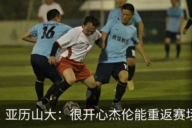 亚历山大：很开心杰伦能重返赛场，伤病让人心痛