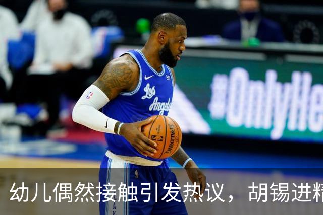 幼儿偶然接触引发热议，胡锡进精准判断诉讼无胜算