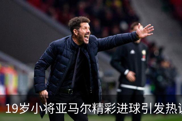 19岁小将亚马尔精彩进球引发热议，弗里克称赞其为全球顶尖球员